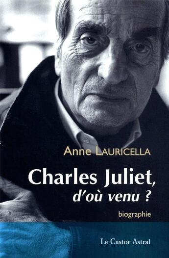 Couverture du livre « Charles Juliet - D'où venu ? » de Anne Lauricella aux éditions Castor Astral