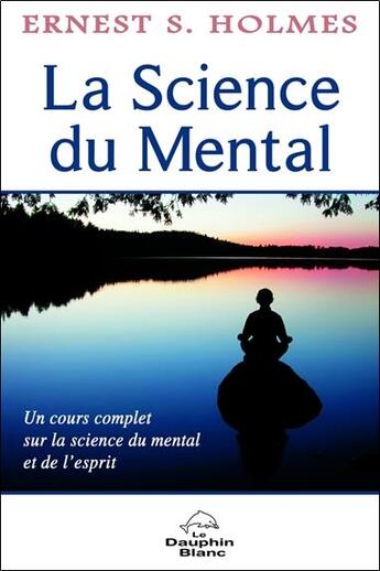 Couverture du livre « La science du mental ; un cours complet sur la science du mental et de l'esprit » de Ernest S. Holmes aux éditions Dauphin Blanc