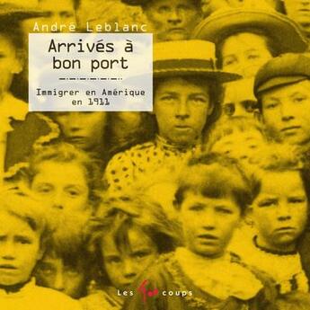 Couverture du livre « Arrivés à bon port ; immigrer en Amérique en 1911 » de André Leblanc aux éditions 400 Coups