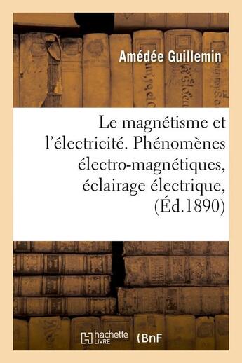 Couverture du livre « Le magnetisme et l'electricite. phenomenes electro-magnetiques, eclairage electrique, (ed.1890) » de Amédée Guillemin aux éditions Hachette Bnf