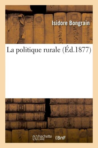 Couverture du livre « La politique rurale » de Bongrain Isidore aux éditions Hachette Bnf