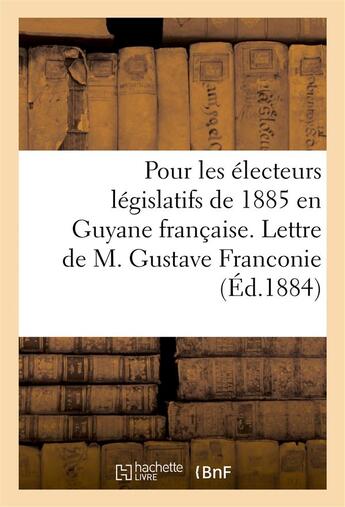 Couverture du livre « Pour les electeurs legislatifs de 1885 en guyane francaise. lettre de m. gustave franconie (ed.1884) » de Franconie Gustave aux éditions Hachette Bnf