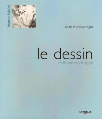 Couverture du livre « Le dessin ; maîtriser son langage » de Keith Micklewright aux éditions Eyrolles