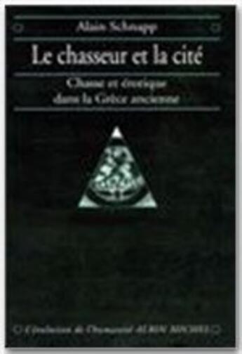 Couverture du livre « Le chasseur et la cité ; chasse et érotique dans la Grèce ancienne » de Alain Schnapp aux éditions Albin Michel