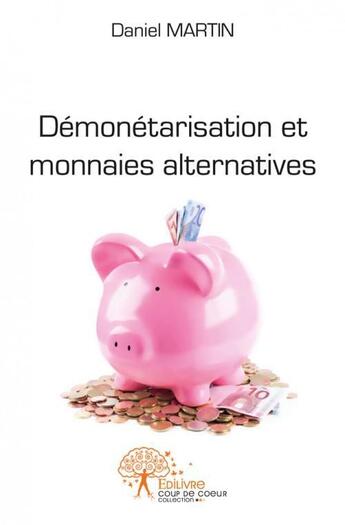 Couverture du livre « Demonetarisation et monnaies alternatives - de l'urgence ecologique et economique » de Daniel Martin aux éditions Edilivre