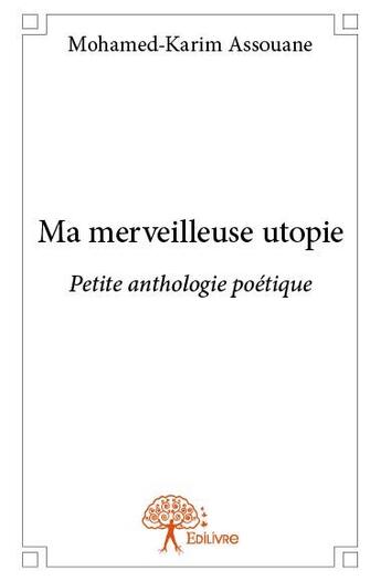 Couverture du livre « Ma merveilleuse utopie ; petite anthologie poétique » de Mohamed-Karim Assouane aux éditions Edilivre