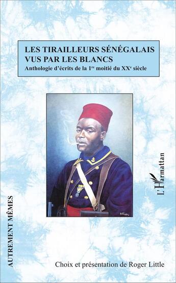 Couverture du livre « Les tirailleurs sénégalais vus par les blanc ; anthologie d'écrits de la 1ère moitié du XXe siècle » de Roger Little aux éditions L'harmattan