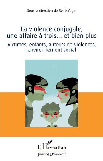 Couverture du livre « La violence conjugale, une affaire à trois... et bien plus ; victimes, enfants, auteurs de violences, environnement social » de Rene Vogel aux éditions L'harmattan