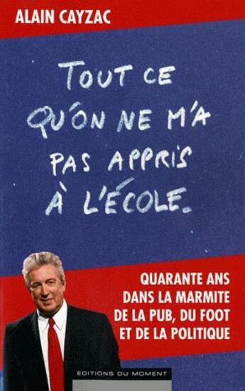 Couverture du livre « Tout ce qu'on ne m'a pas appris à l'école » de Alain Cayzac aux éditions Editions Du Moment