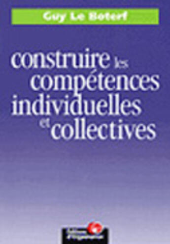 Couverture du livre « Construire les competences individuelles et collectives » de Guy Le Boterf aux éditions Organisation