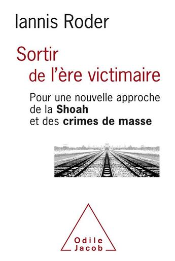 Couverture du livre « Sortir de l'ère victimaire ; pour une nouvelle approche de la Shoah et des crimes de masse » de Iannis Roder aux éditions Odile Jacob