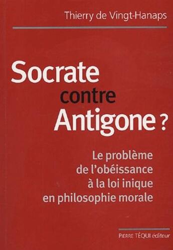 Couverture du livre « Socrate contre antigone ? - le probleme de l'obeissance a la loi inique en philosophie morale » de De Vingt-Hanaps T. aux éditions Tequi