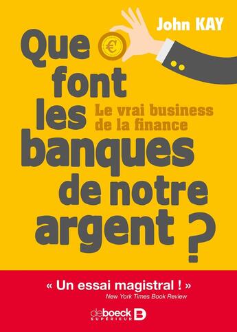 Couverture du livre « Que font les banques de notre argent ? le vrai business de la finance » de John Kay aux éditions De Boeck Superieur