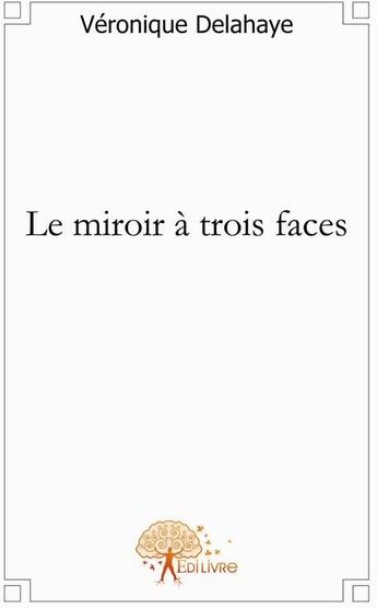 Couverture du livre « Le miroir à trois faces » de Veronique Delahaye aux éditions Edilivre