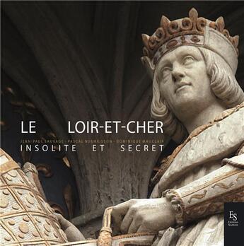 Couverture du livre « Le Loir-et-Cher insolite et secret » de Pascal Nourrisson et Jean-Paul Sauvage et Dominique Mauclair aux éditions Editions Sutton