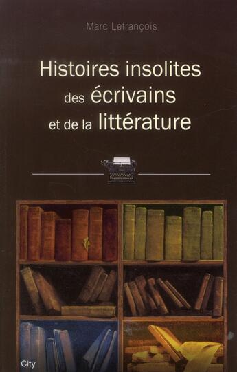 Couverture du livre « Histoires insolites des écrivains et de la littérature » de Marc Lefrancois aux éditions City