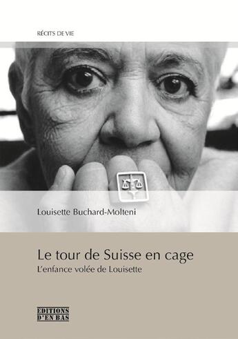 Couverture du livre « Le tour de Suisse en cage ; l'enfance volée de Louisette » de Louisette Buchard-Molteni aux éditions D'en Bas