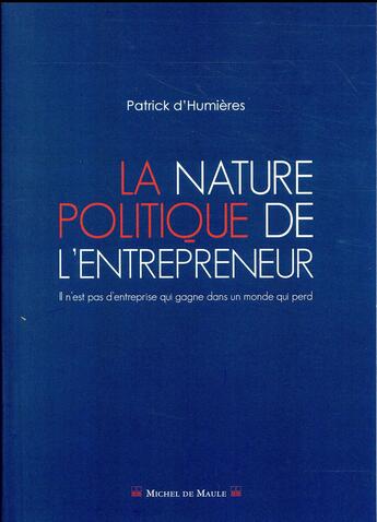 Couverture du livre « La nature politique de l'entrepreneur ; il n'est pas d'entrepreneur qui gagne dans un monde qui perd » de Patrick D' Humieres aux éditions Michel De Maule