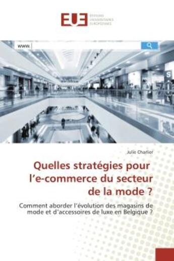 Couverture du livre « Quelles strategies pour l'e-commerce du secteur de la mode ? : Comment aborder l'evolution des magasins de mode et d'accèssoires de luxe en Belgique ? » de Julie Charlier aux éditions Editions Universitaires Europeennes