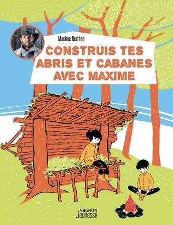 Couverture du livre « Construis tes abris et cabanes avec Maxime » de Maxime Berthon aux éditions Vagnon