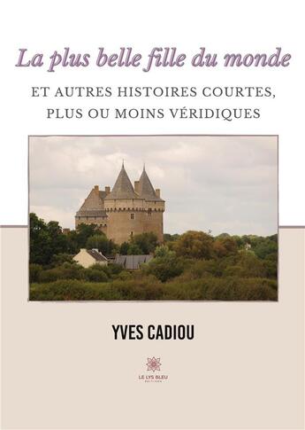 Couverture du livre « La plus belle fille du monde et autres histoires courtes, plus ou moins véridiques » de Yves Cadiou aux éditions Le Lys Bleu