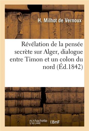 Couverture du livre « Revelation de la pensee secrete sur alger, dialogue entre timon et un colon du nord de l'afrique » de Milhot De Vernoux-H aux éditions Hachette Bnf