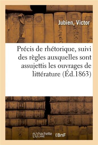 Couverture du livre « Précis de rhétorique : suivi des règles auxquelles sont assujettis les différents ouvrages de littérature » de Jubien aux éditions Hachette Bnf