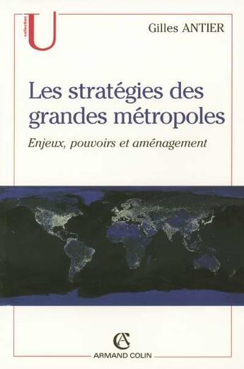 Couverture du livre « Les stratégies des grandes métropoles : Enjeux, pouvoirs et aménagement » de Gilles Antier aux éditions Armand Colin