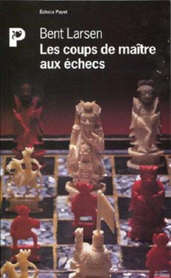 Couverture du livre « Les coups de maître aux échecs » de Larsen Bent aux éditions Payot