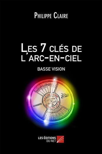 Couverture du livre « Les 7 clés de l'arc-en-ciel ; basse vision » de Philippe Claire aux éditions Editions Du Net