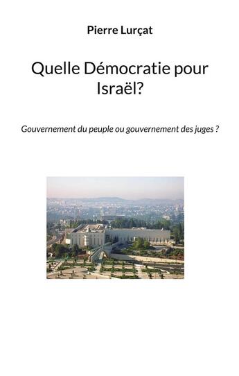 Couverture du livre « Quelle democratie pour israel? - gouvernement du peuple ou gouvernement des juges ? » de Pierre Lurcat aux éditions Books On Demand