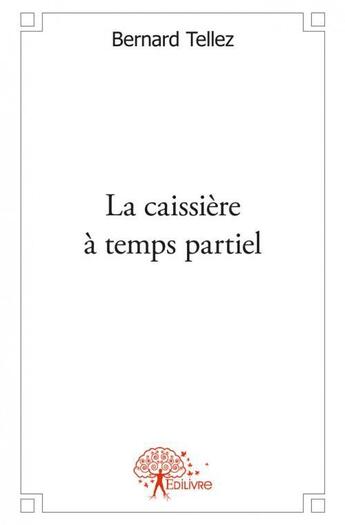 Couverture du livre « La caissiere a temps partiel » de Bernard Tellez aux éditions Edilivre