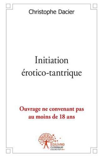 Couverture du livre « Initiation erotico-tantrique » de Christophe Dacier aux éditions Edilivre