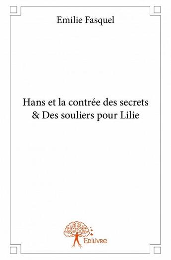 Couverture du livre « Hans et la contrée des secrets ; des souliers pour Lilie » de Emilie Fasquel aux éditions Edilivre