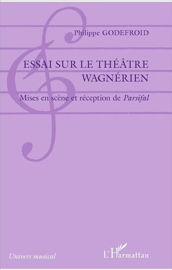 Couverture du livre « Essai sur le théâtre wagnerien ; mises en scène et reception de Parsifal » de Philippe Godefroid aux éditions L'harmattan