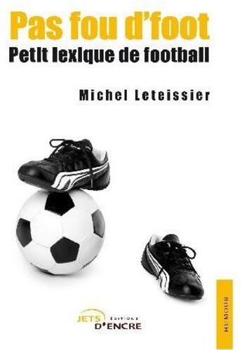 Couverture du livre « Pas fou d'foot ; petit lexique de football » de Michel Leteissier aux éditions Jets D'encre