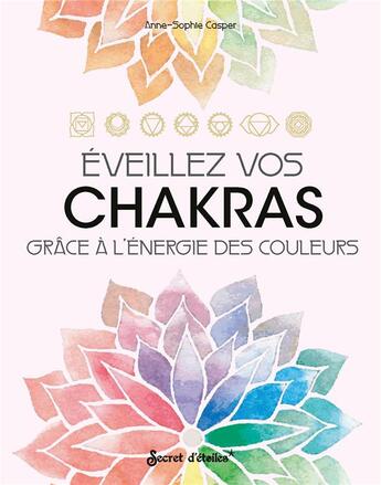 Couverture du livre « Éeillez vos chakras : grâce à l'énergie des couleurs » de Anne-Sophie Casper aux éditions Secret D'etoiles