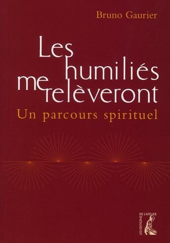 Couverture du livre « Les humiliés me relèveront ; un parcours spirituel » de Bruno Gaurier aux éditions Editions De L'atelier