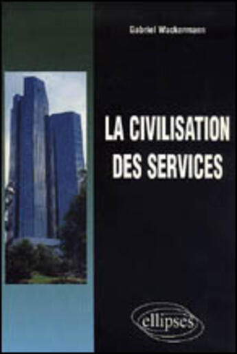 Couverture du livre « La civilisation des services » de Gabriel Wackermann aux éditions Ellipses