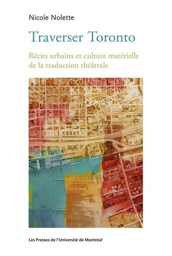 Couverture du livre « Traverser Toronto : Récits urbains et culture matérielle de la traduction théâtrale » de Nicole Nolette aux éditions Pu De Montreal