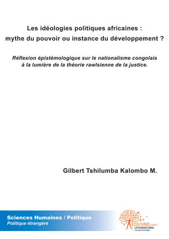 Couverture du livre « Les idéologies politiques africaines : mythe du pouvoir ou instance du développement ? réflexion épistémologique sur le nationalisme congolais à la lumière de la théorie rawisienne de la justice » de Gilbert Tshilumba Kalombo M. aux éditions Edilivre