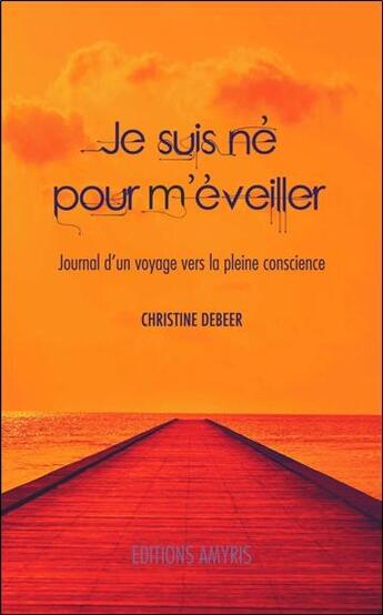 Couverture du livre « Je suis né pour m'éveiller ; journal d'un voyage vers la pleine conscience » de Christine Debeer aux éditions Amyris