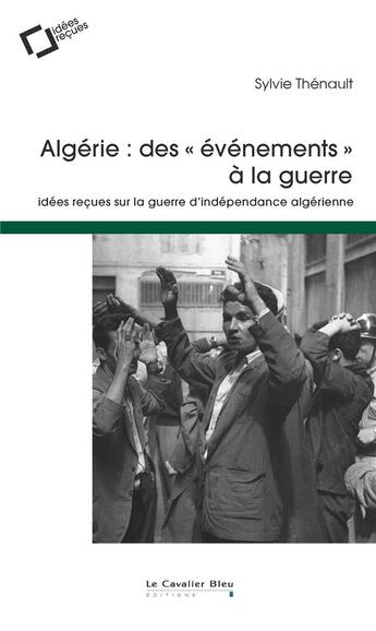 Couverture du livre « Algérie : des événements à la guerre ; idees reçues sur la guerre d'indépendance algérienne (2e édition) » de Sylvie Thenault aux éditions Le Cavalier Bleu