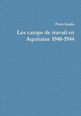 Couverture du livre « Les camps de travail en Aquitaine, 1940-1944 » de Gaida Peter aux éditions Lulu