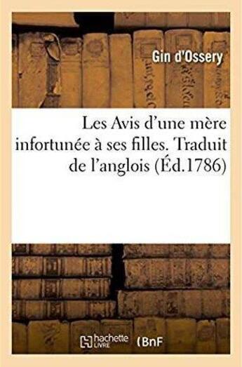 Couverture du livre « Les Avis d'une mère infortunée à ses filles, ouvrage nouvellement traduit de l'anglois : Suivi de Fables morales traduites de l'anglois » de Gin D'Ossery aux éditions Hachette Bnf