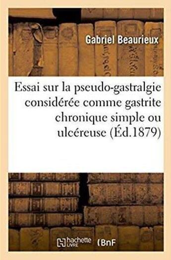 Couverture du livre « Essai sur la pseudo-gastralgie consideree comme gastrite chronique simple ou ulcereuse » de Beaurieux-G aux éditions Hachette Bnf