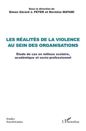 Couverture du livre « Les réalités de la violence au sein des organisations : Étude de cas en milieux scolaire, académique et socio-professionnel » de Hermine Matari et Simon Gérard J. Peter aux éditions L'harmattan