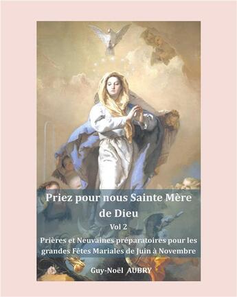 Couverture du livre « Priez pour nous sainte Mère de Dieu - Vol 2 : Prières et Neuvaines préparatoires pour les grandes fêtes mariales : Solennité - Fêtes et Mémoires de Juin à Novembre » de Aubry Guy-Noel aux éditions Books On Demand