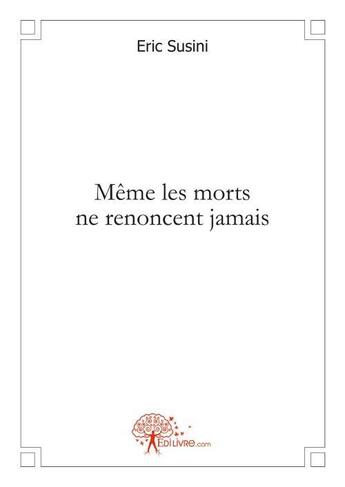 Couverture du livre « Meme les morts ne renoncent jamais » de Susini Eric aux éditions Edilivre