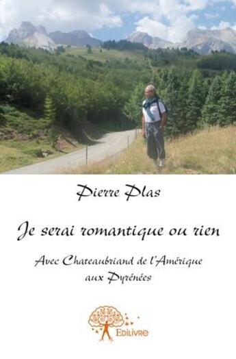 Couverture du livre « Je serai romantique ou rien ; avec Chateaubriand de l'Amérique aux Pyrénées » de Pierre Plas aux éditions Edilivre